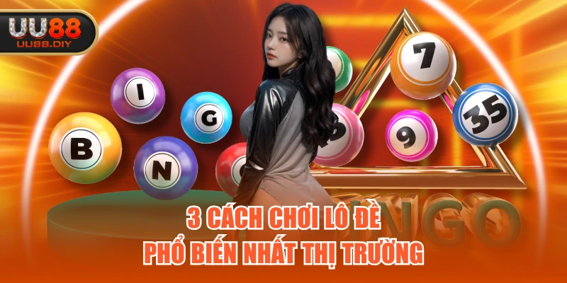 3 cách chơi lô đề phổ biến nhất thị trường