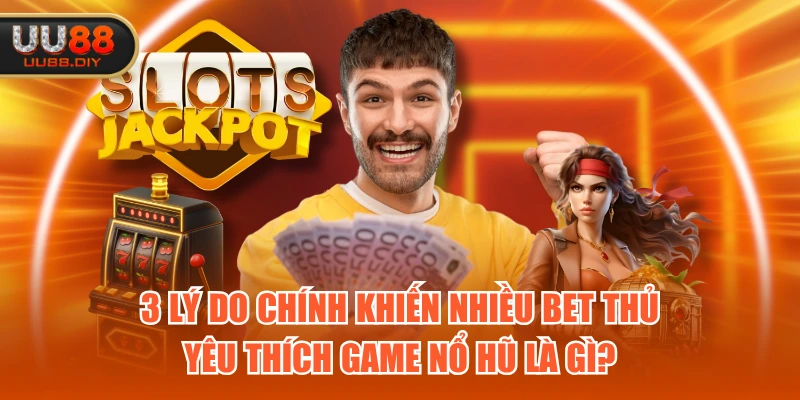3 lý do chính khiến nhiều bet thủ yêu thích game nổ hũ là gì? 3 lý do chính khiến nhiều bet thủ yêu thích game nổ hũ là gì?