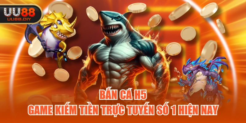 Bắn cá H5 - Game kiếm tiền trực tuyến số 1 hiện nay