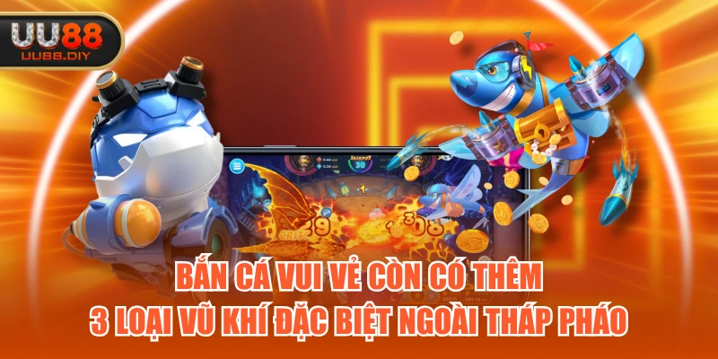 Bắn Cá Vui Vẻ còn có thêm 3 loại vũ khí đặc biệt ngoài tháp pháo