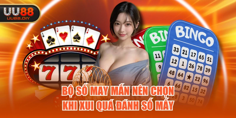 Bộ số may mắn nên chọn khi xui quá đánh số mấy