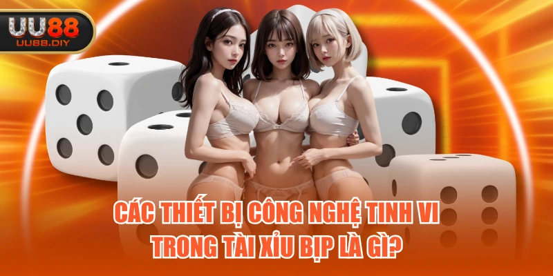 Các thiết bị công nghệ tinh vi trong tài xỉu bịp là gì?