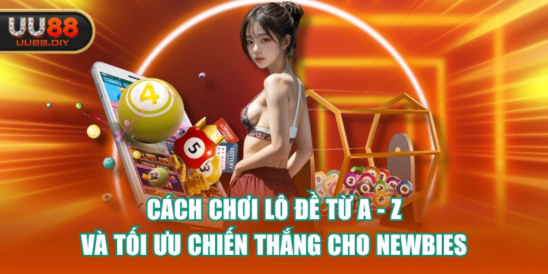 Cách Chơi Lô Đề Từ A - Z Và Tối Ưu Chiến Thắng Cho Newbies