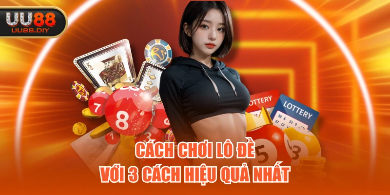 Cách chơi lô đề với 3 cách hiệu quả nhất