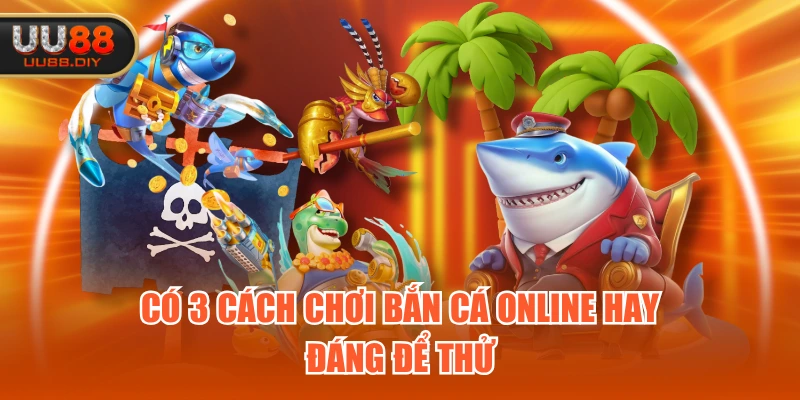 Có 3 cách chơi bắn cá online hay, đáng để thử
