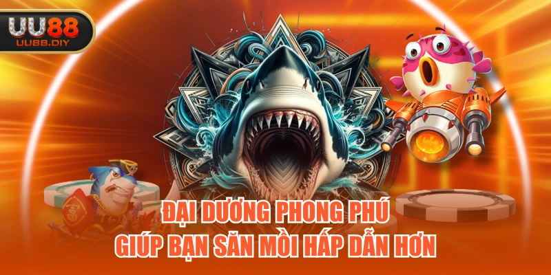 Đại dương phong phú, giúp bạn săn mồi hấp dẫn hơn