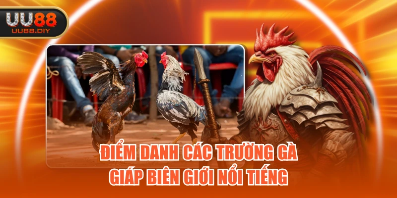 Điểm danh các trường gà giáp biên giới nổi tiếng