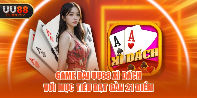 Game Bài UU88 xì dách với mục tiêu đạt gần 21 điểm
