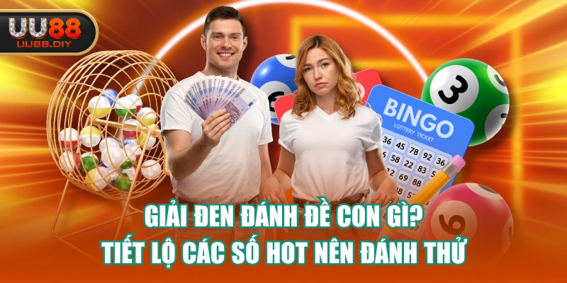 Giải Đen Đánh Đề Con Gì? Tiết Lộ Các Số Hot Nên Đánh Thử