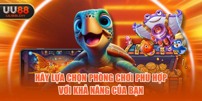 Hãy lựa chọn phòng chơi phù hợp với khả năng của bạn