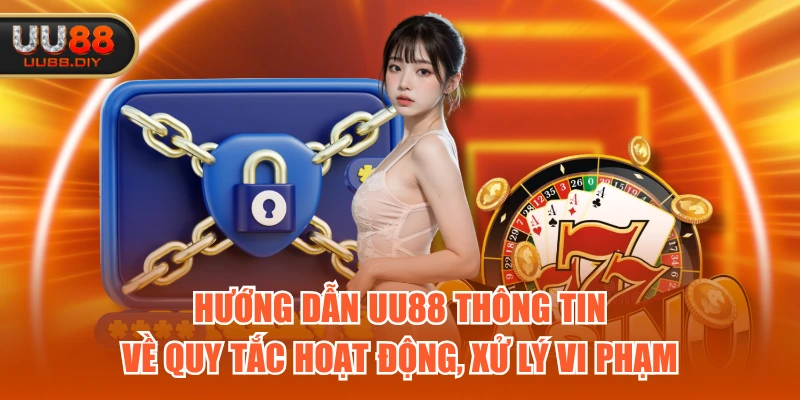 Hướng dẫn UU88 thông tin về quy tắc hoạt động, xử lý vi phạm