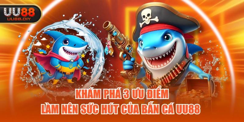 Khám phá 3 ưu điểm làm nên sức hút của Bắn Cá UU88 