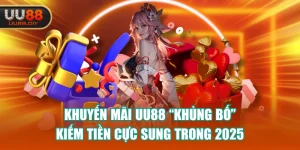 Khuyến Mãi UU88 “Khủng Bố” - Kiếm Tiền Cực Sung Trong 2025