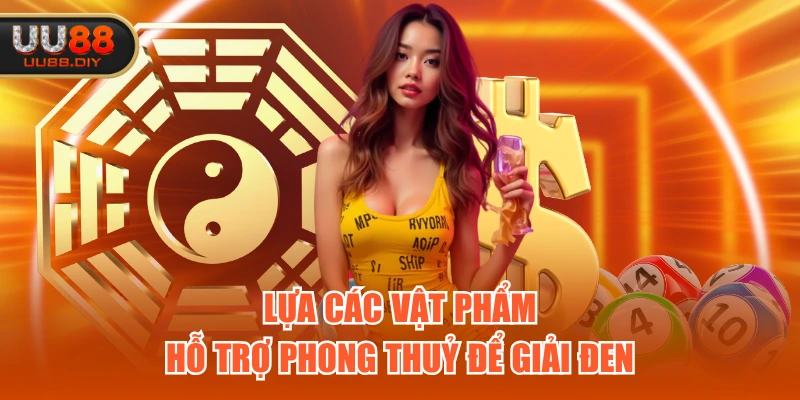 Lựa các vật phẩm hỗ trợ phong thuỷ để giải đen