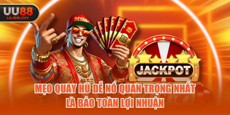 Mẹo quay hũ dễ nổ quan trọng nhất là bảo toàn lợi nhuận