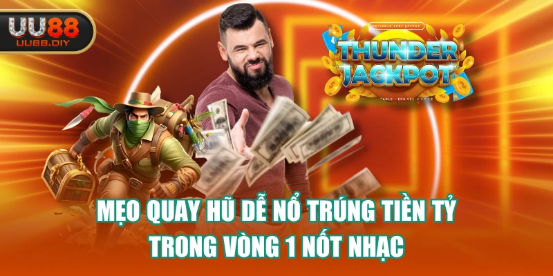 Mẹo Quay Hũ Dễ Nổ Trúng Tiền Tỷ Trong Vòng 1 Nốt Nhạc