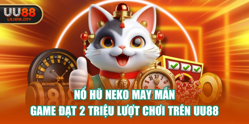 Nổ Hũ Neko May Mắn - Game Đạt 2 Triệu Lượt Chơi Trên UU88