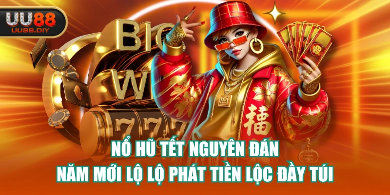 Nổ Hũ Tết Nguyên Đán - Năm Mới Lộ Lộ Phát Tiền Lộc Đầy Túi