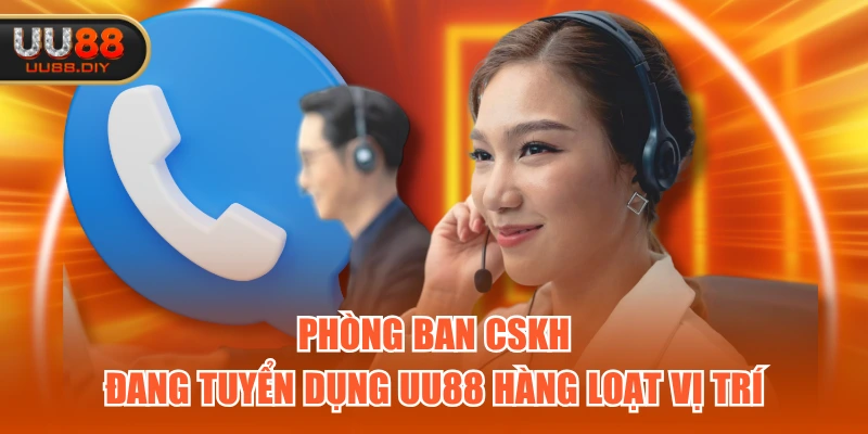 Phòng ban CSKH đang tuyển dụng UU88 hàng loạt vị trí