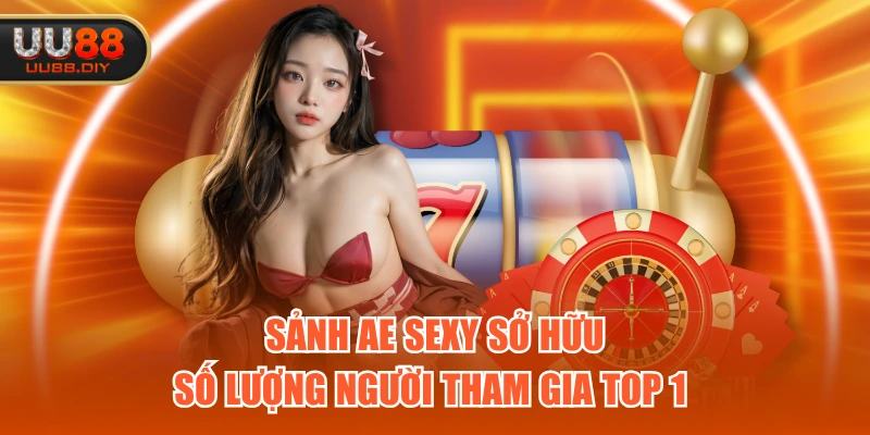 Sảnh AE Sexy sở hữu số lượng người tham gia top 1 