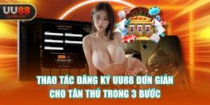Thao Tác Đăng Ký UU88 Đơn Giản Cho Tân Thủ Trong 3 Bước