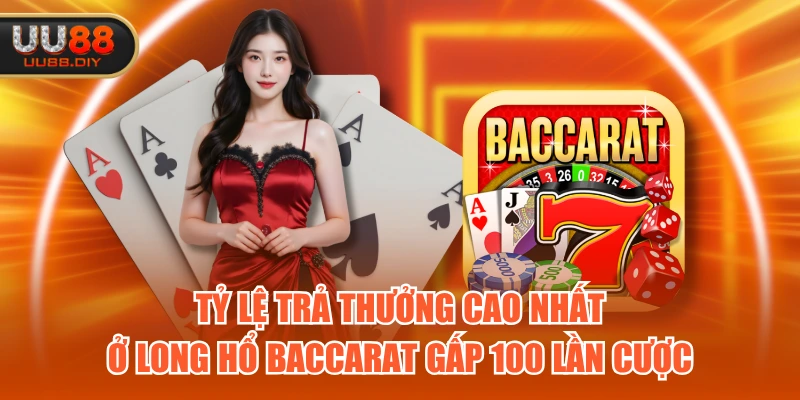 Tỷ lệ trả thưởng cao nhất ở long hổ baccarat gấp 100 lần cược