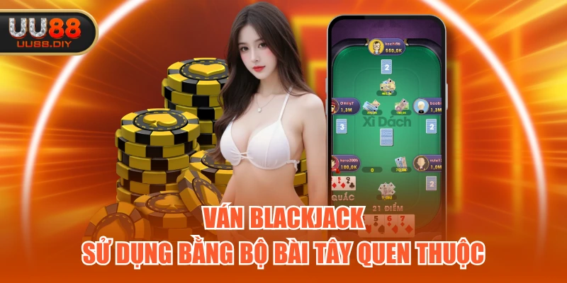 Ván Blackjack sử dụng bằng bộ bài Tây quen thuộc