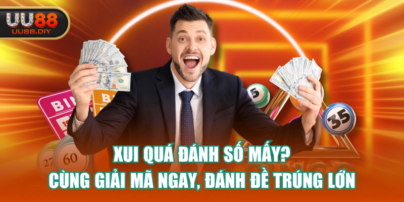 Xui Quá Đánh Số Mấy? Cùng Giải Mã Ngay, Đánh Đề Trúng Lớn